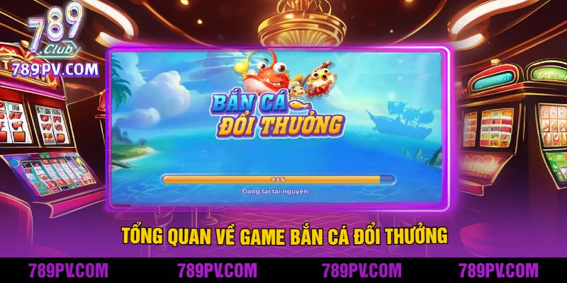 Tổng Quan về Game Bắn Cá Đổi Thưởng